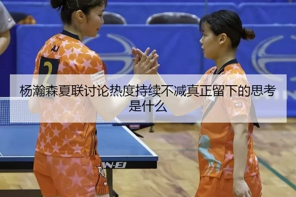 杨瀚森夏联讨论热度持续不减真正留下的思考是什么